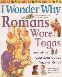 I Wonder Why Romans Wore Togas and other questions about Ancient Rome 