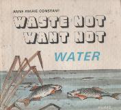 WASTE NOT WANT NOT - WATER