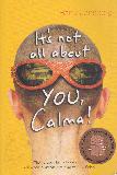 It\'s not all about YOU, Calma!