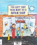 YOU CAN'T TAKE YOUR BODY TO A REPAIR SHOP A Book About What Makes You Sick